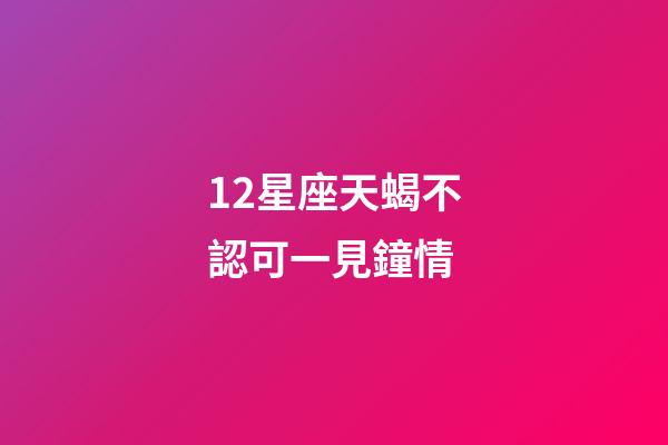 12星座天蝎不認可一見鐘情-第1張-星座運勢-玄機派
