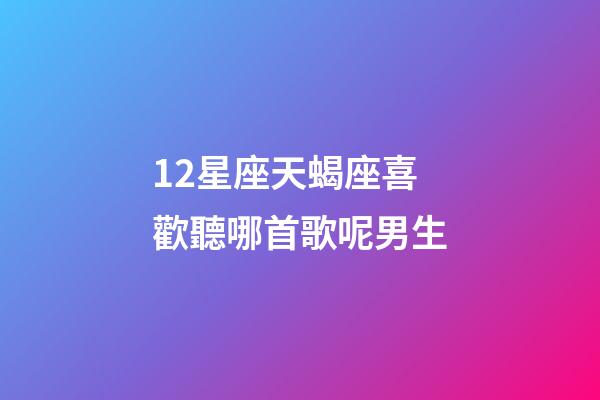 12星座天蝎座喜歡聽哪首歌呢男生-第1張-星座運勢-玄機派