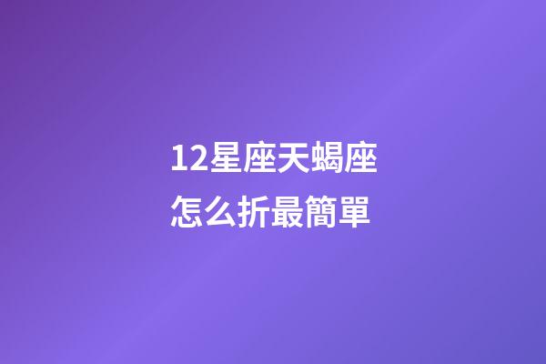 12星座天蝎座怎么折最簡單-第1張-星座運勢-玄機派