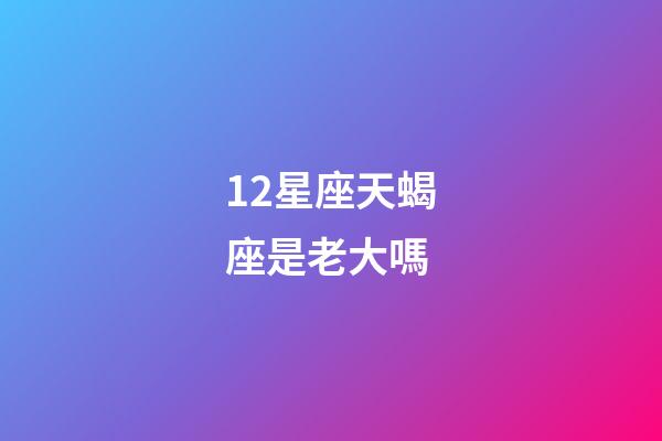 12星座天蝎座是老大嗎-第1張-星座運勢-玄機派