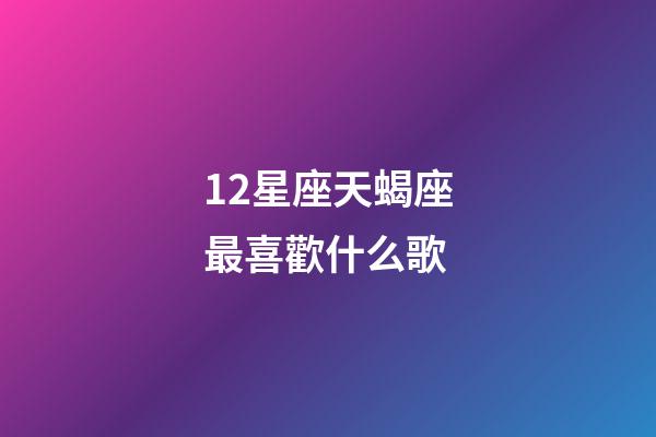 12星座天蝎座最喜歡什么歌-第1張-星座運(yùn)勢(shì)-玄機(jī)派