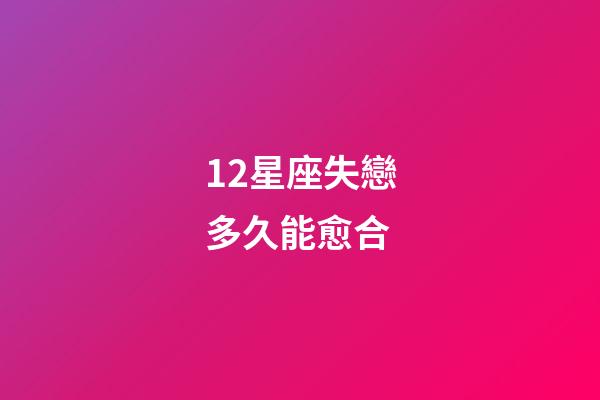 12星座失戀多久能愈合-第1張-星座運勢-玄機派