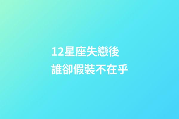 12星座失戀後誰卻假裝不在乎-第1張-星座運勢-玄機派