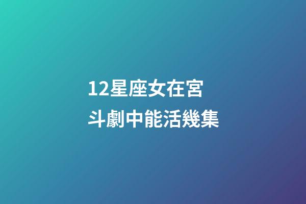 12星座女在宮斗劇中能活幾集-第1張-星座運勢-玄機派