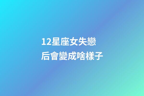 12星座女失戀后會變成啥樣子-第1張-星座運勢-玄機派