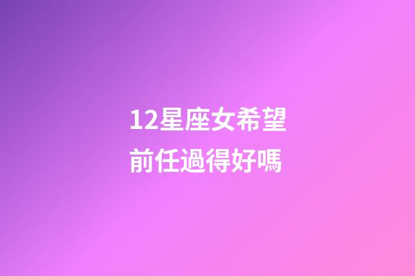12星座女希望前任過得好嗎-第1張-星座運勢-玄機派