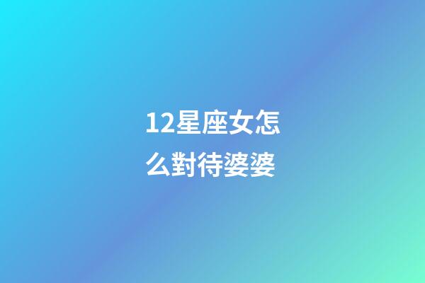 12星座女怎么對待婆婆-第1張-星座運勢-玄機派