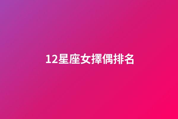 12星座女擇偶排名-第1張-星座運勢-玄機派