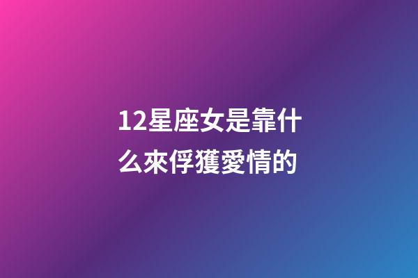 12星座女是靠什么來俘獲愛情的-第1張-星座運勢-玄機派