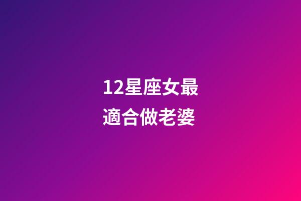 12星座女最適合做老婆-第1張-星座運勢-玄機派