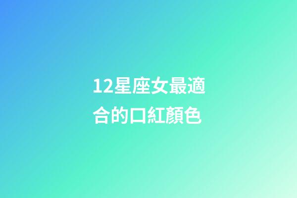 12星座女最適合的口紅顏色-第1張-星座運勢-玄機派