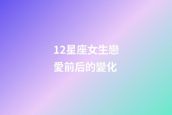 12星座女生戀愛前后的變化-第1張-星座運勢-玄機派
