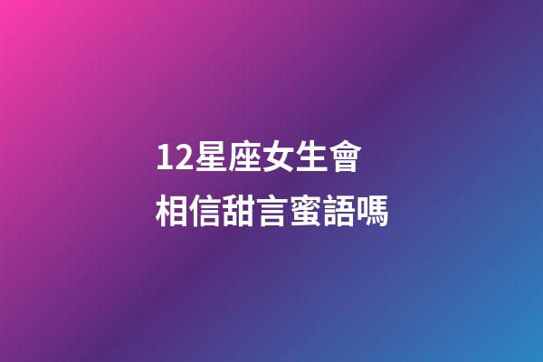 12星座女生會相信甜言蜜語嗎-第1張-星座運勢-玄機派