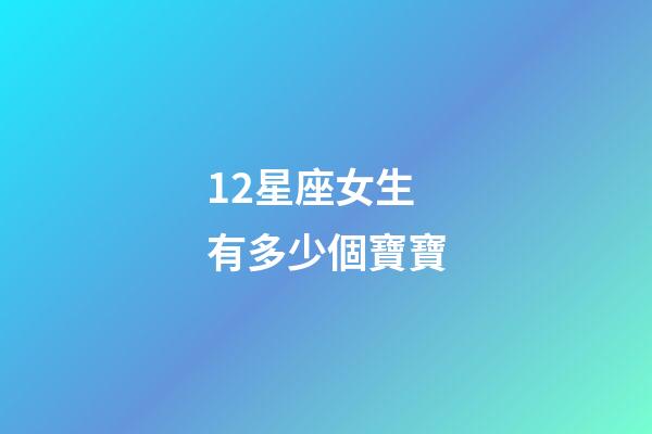 12星座女生有多少個寶寶-第1張-星座運勢-玄機派