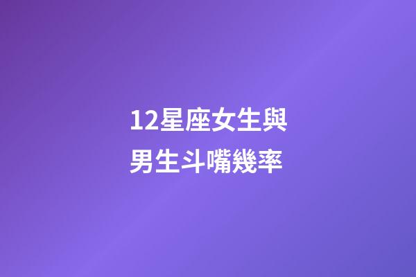 12星座女生與男生斗嘴幾率-第1張-星座運(yùn)勢-玄機(jī)派