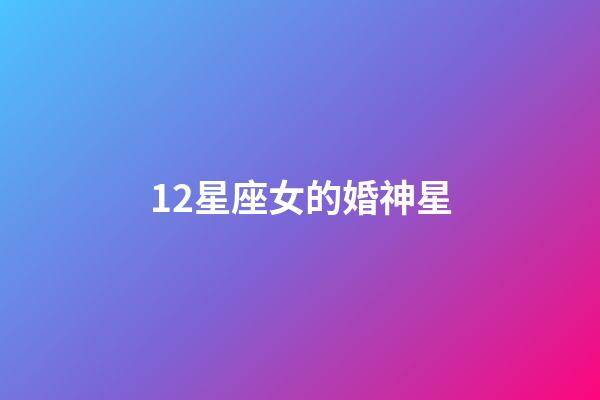 12星座女的婚神星-第1張-星座運(yùn)勢(shì)-玄機(jī)派