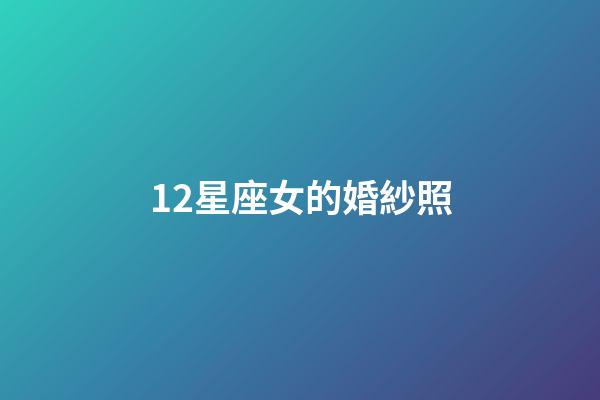 12星座女的婚紗照-第1張-星座運勢-玄機派