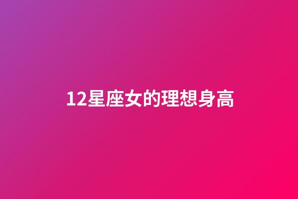 12星座女的理想身高-第1張-星座運勢-玄機派