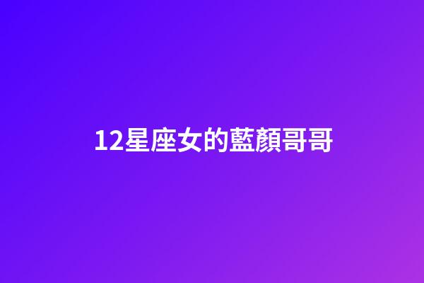 12星座女的藍顏哥哥-第1張-星座運勢-玄機派