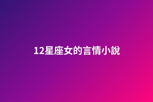 12星座女的言情小說-第1張-星座運(yùn)勢(shì)-玄機(jī)派