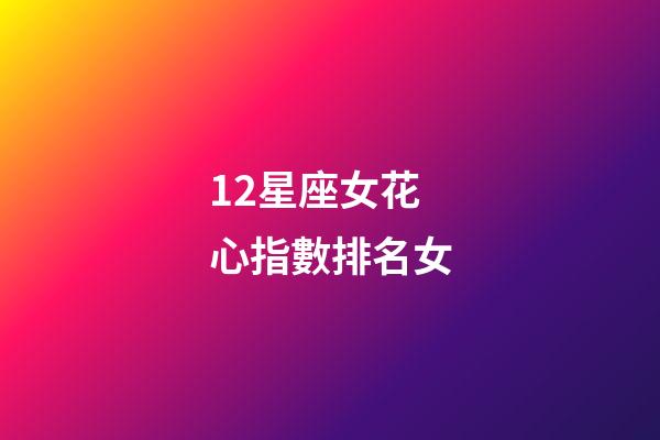 12星座女花心指數排名女-第1張-星座運勢-玄機派