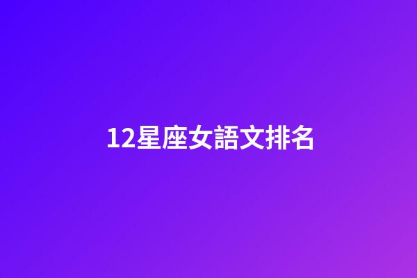 12星座女語文排名-第1張-星座運勢-玄機派
