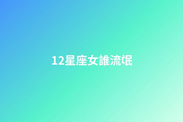 12星座女誰流氓-第1張-星座運勢-玄機派
