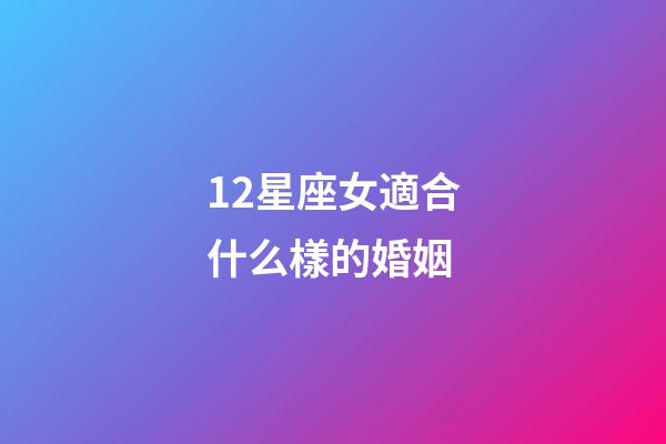 12星座女適合什么樣的婚姻-第1張-星座運勢-玄機派