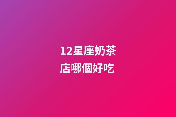 12星座奶茶店哪個好吃-第1張-星座運勢-玄機派