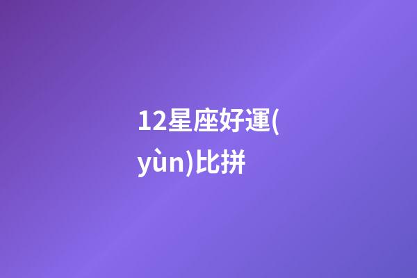 12星座好運(yùn)比拼-第1張-星座運(yùn)勢-玄機(jī)派