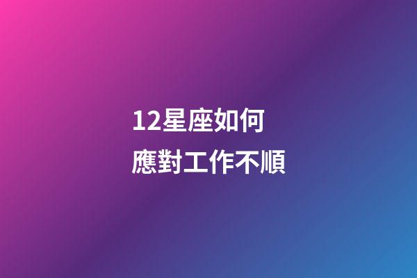 12星座如何應對工作不順-第1張-星座運勢-玄機派