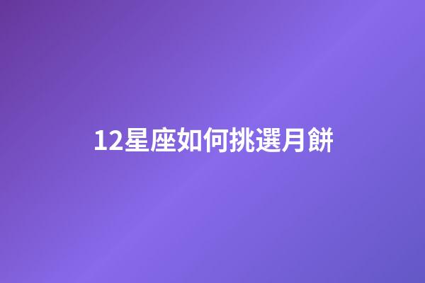 12星座如何挑選月餅-第1張-星座運(yùn)勢(shì)-玄機(jī)派
