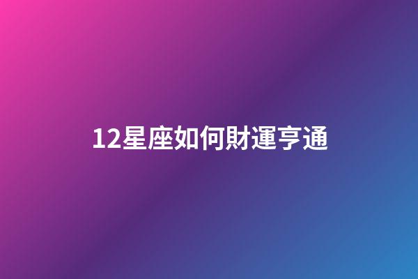 12星座如何財運亨通-第1張-星座運勢-玄機派