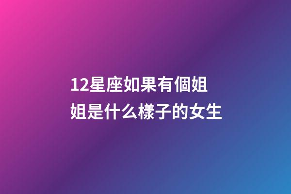 12星座如果有個姐姐是什么樣子的女生-第1張-星座運勢-玄機派