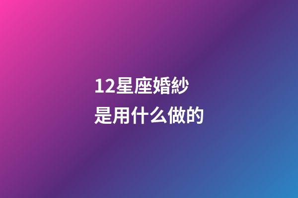12星座婚紗是用什么做的-第1張-星座運勢-玄機派