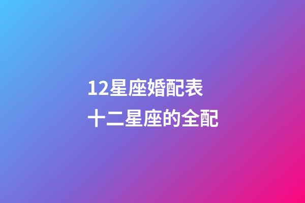 12星座婚配表十二星座的全配-第1張-星座運勢-玄機派
