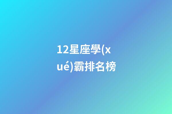 12星座學(xué)霸排名榜-第1張-星座運(yùn)勢(shì)-玄機(jī)派