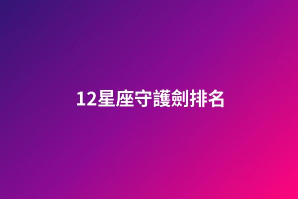 12星座守護劍排名-第1張-星座運勢-玄機派