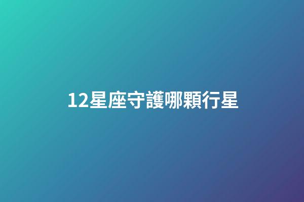 12星座守護哪顆行星-第1張-星座運勢-玄機派