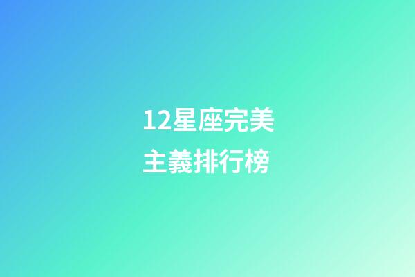 12星座完美主義排行榜-第1張-星座運(yùn)勢(shì)-玄機(jī)派
