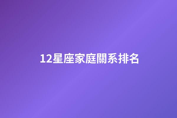 12星座家庭關系排名-第1張-星座運勢-玄機派