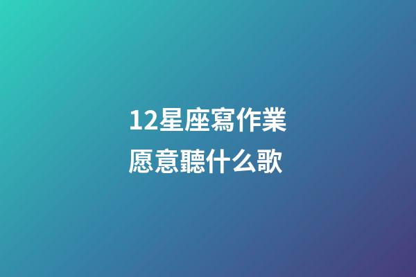 12星座寫作業愿意聽什么歌-第1張-星座運勢-玄機派