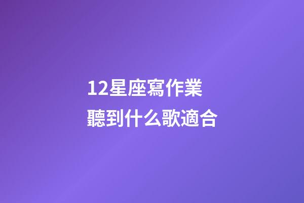 12星座寫作業聽到什么歌適合-第1張-星座運勢-玄機派