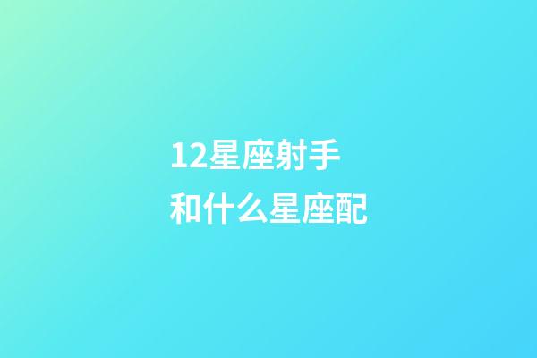 12星座射手和什么星座配-第1張-星座運勢-玄機派