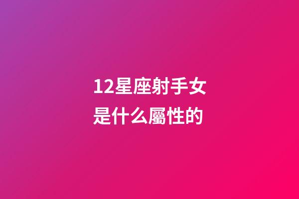 12星座射手女是什么屬性的-第1張-星座運勢-玄機派