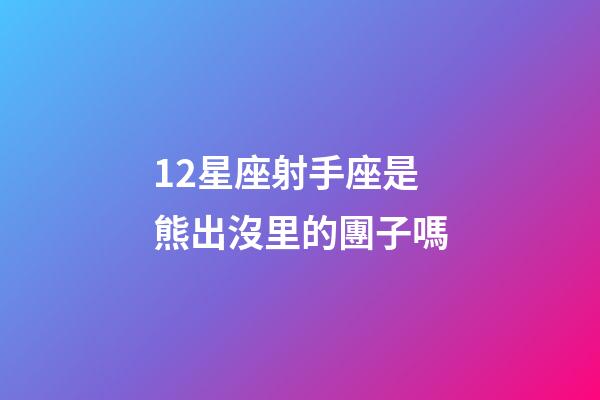 12星座射手座是熊出沒里的團子嗎