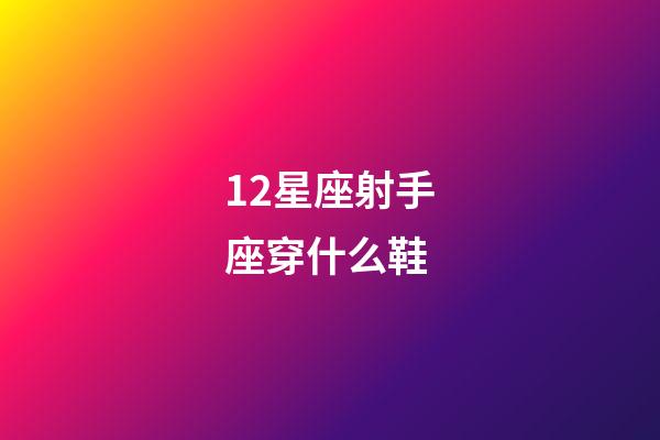12星座射手座穿什么鞋-第1張-星座運勢-玄機(jī)派
