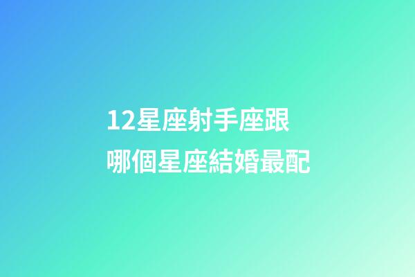 12星座射手座跟哪個星座結婚最配-第1張-星座運勢-玄機派