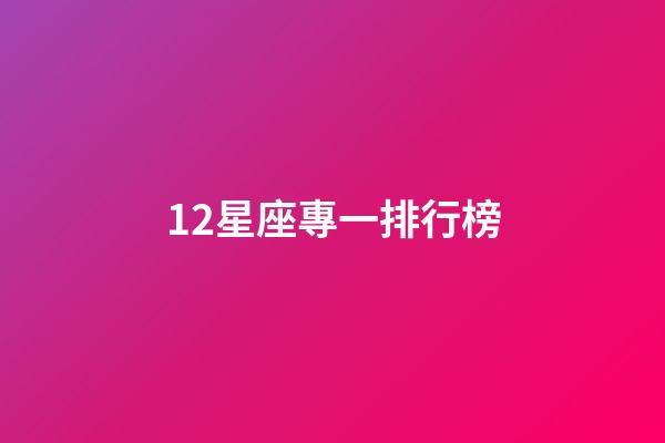 12星座專一排行榜-第1張-星座運(yùn)勢(shì)-玄機(jī)派