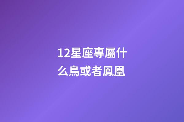 12星座專屬什么鳥或者鳳凰-第1張-星座運勢-玄機派